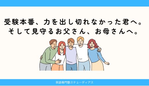 受験本番、力を出し切れなかった君へ。そして見守るお父さん、お母さんへ。